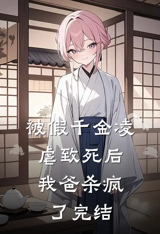 被假千金凌虐致死后,我爸杀疯了完结