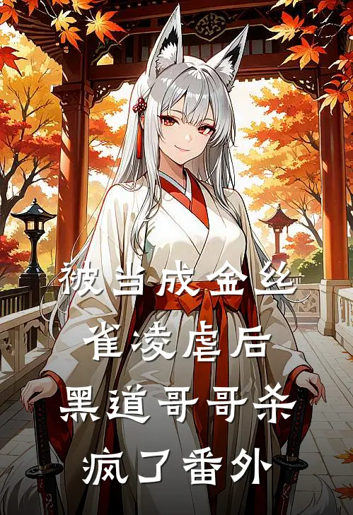被当成金丝雀凌虐后,黑道哥哥杀疯了 番外免费阅读