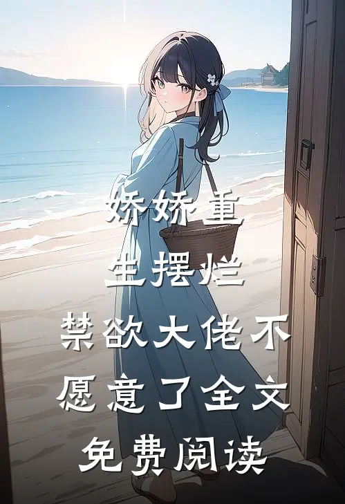 娇娇重生摆烂,禁欲大佬不愿意了全文免费阅读