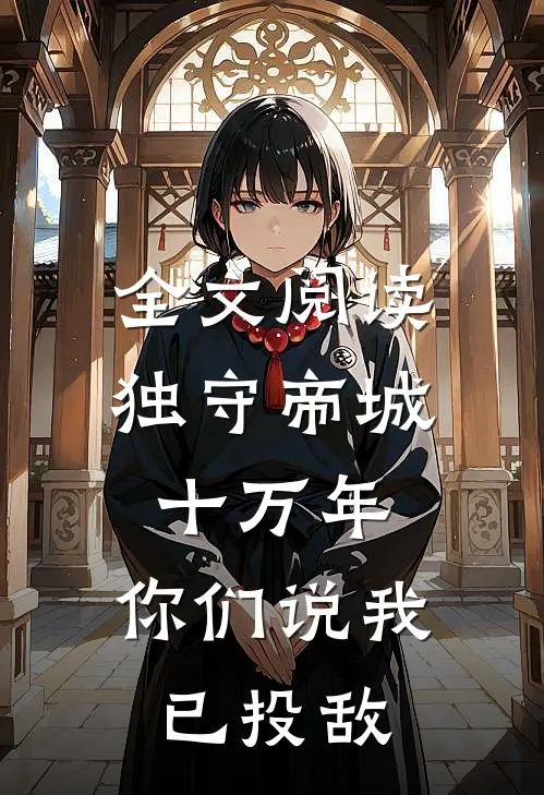 全文阅读独守帝城十万年,你们说我已投敌了