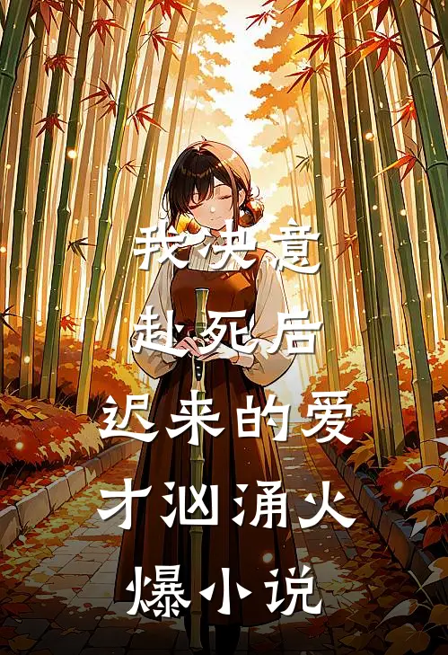 我决意赴死后,迟来的爱才汹涌火爆在线阅读