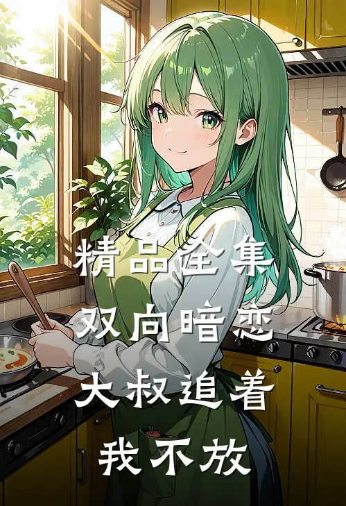 精品全集双向暗恋：大叔追着我不放