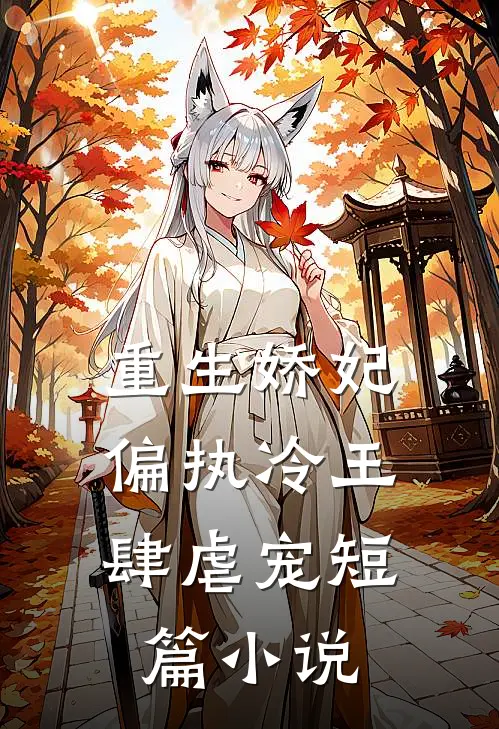 重生娇妃：偏执冷王肆虐宠短篇小说
