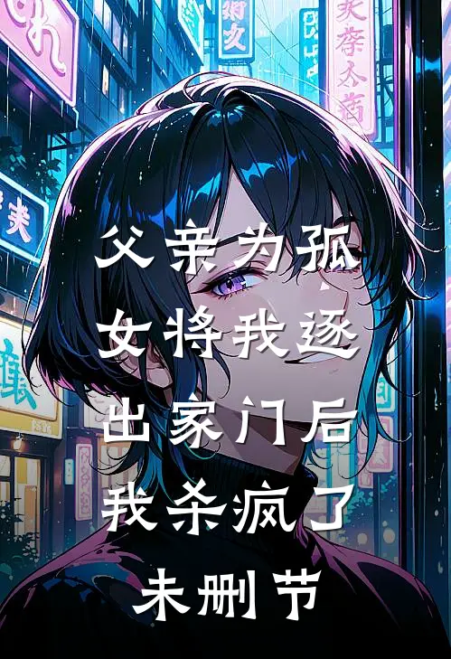 父亲为孤女将我逐出家门后,我杀疯了未删节