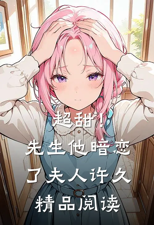 超甜!先生他暗恋了夫人许久精品阅读全文