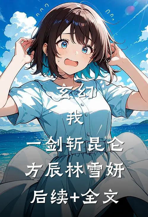 玄幻：我，一剑斩昆仑方辰林雪妍后续+全文