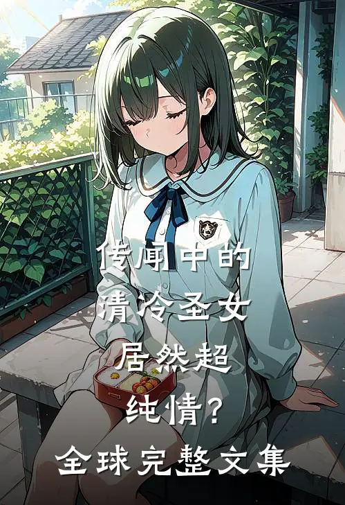 传闻中的清冷圣女,居然超纯情?全球完整文集
