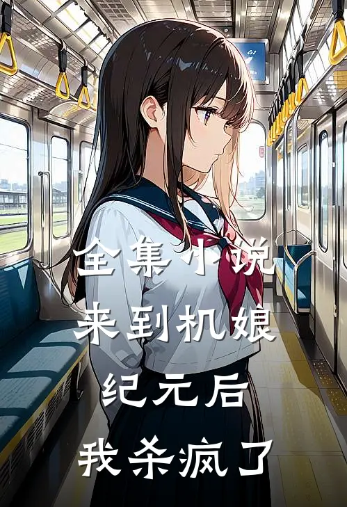 全集来到机娘纪元后,我杀疯了免费阅读