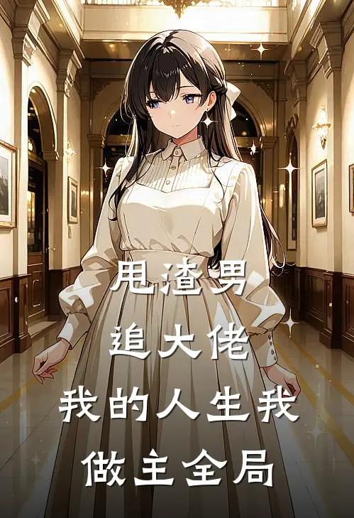 甩渣男,追大佬,我的人生我做主全局免费阅读