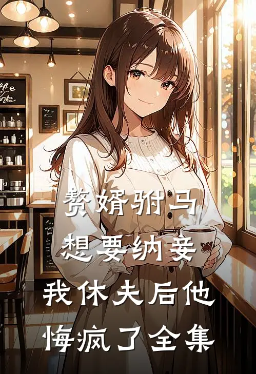 赘婿驸马想要纳妾,我休夫后他悔疯了全集