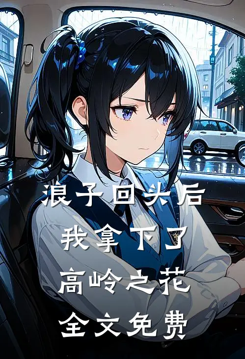 浪子回头后,我拿下了高岭之花全文免费观看