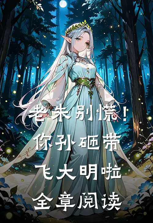 老朱别慌！你孙砸带飞大明啦全章阅读
