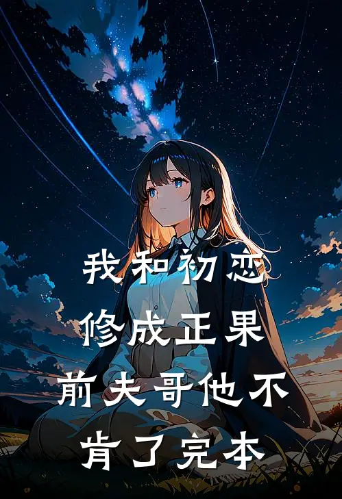 我和初恋修成正果,前夫哥他不肯了完本免费阅读
