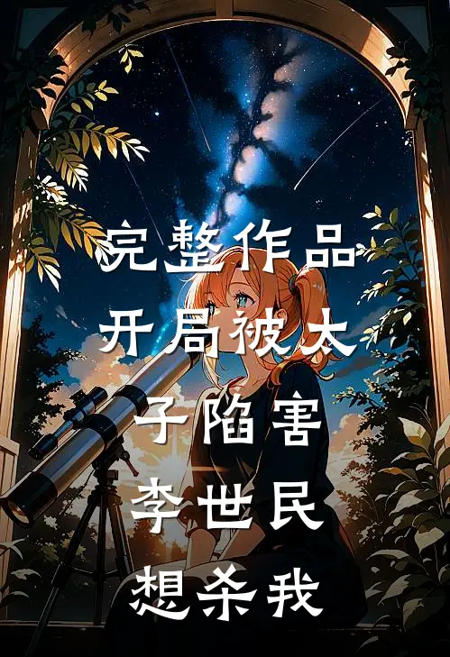 完整作品开局被太子陷害,李世民想杀我了