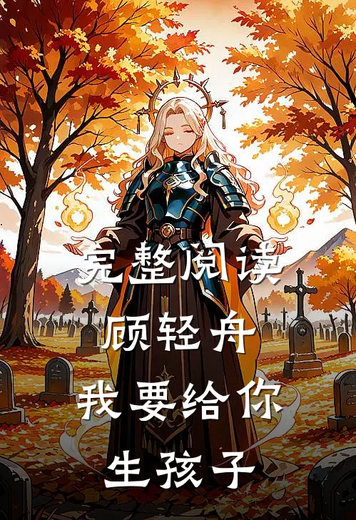 完整阅读顾轻舟,我要给你生孩子