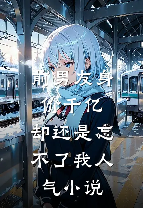 前男友身价千亿,却还是忘不了我人气在线阅读