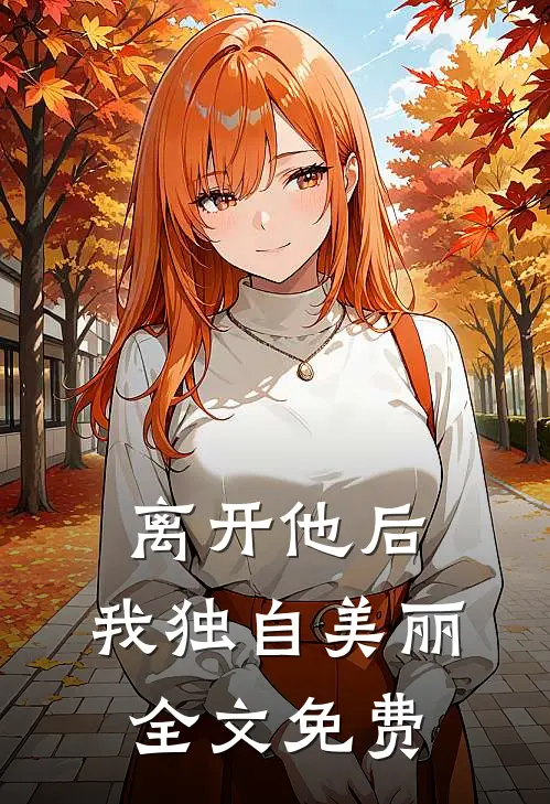 离开他后,我独自美丽全文免费