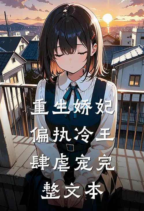 重生娇妃偏执冷王肆虐宠完整文本免费阅读