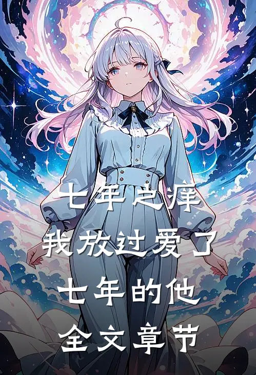 七年之痒,我放过爱了七年的他全文章节阅读
