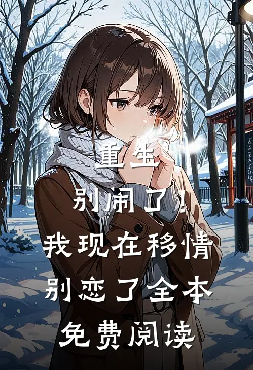 重生别闹了!我现在移情别恋了全本免费阅读