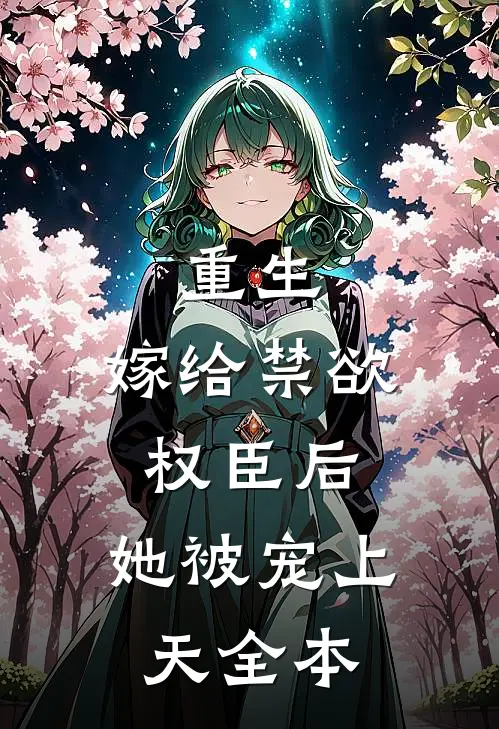 重生嫁给禁欲权臣后,她被宠上天全本