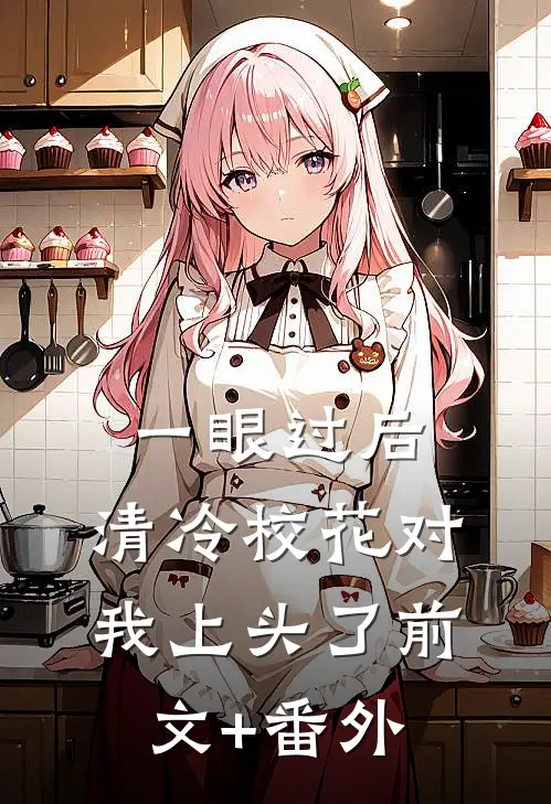 一眼过后，清冷校花对我上头了前文+番外