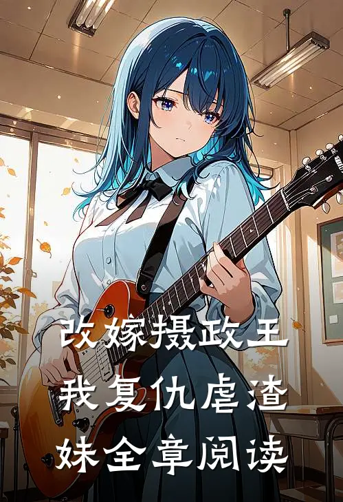 改嫁摄政王,我复仇虐渣妹全章阅读免费