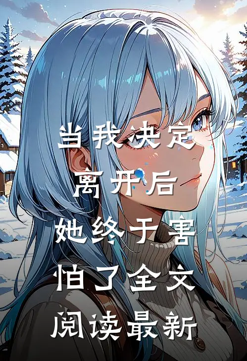 当我决定离开后,她终于害怕了全文阅读最新版