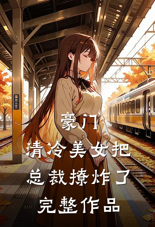 豪门清冷美女把总裁撩炸了完整作品免费阅读