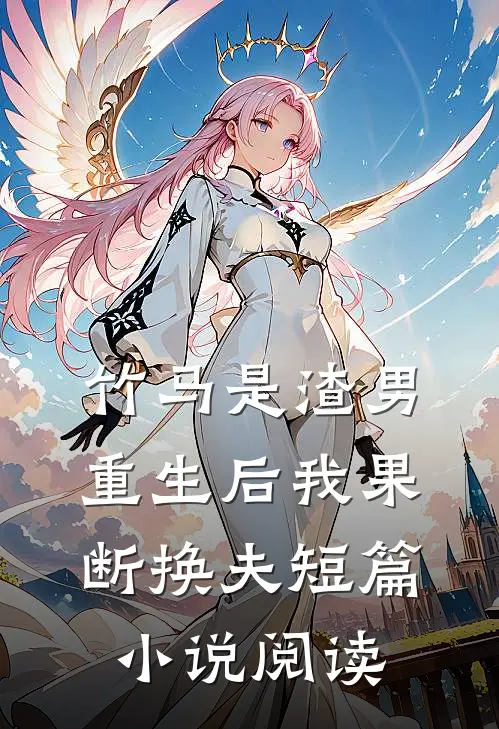 竹马是渣男,重生后我果断换夫短篇阅读