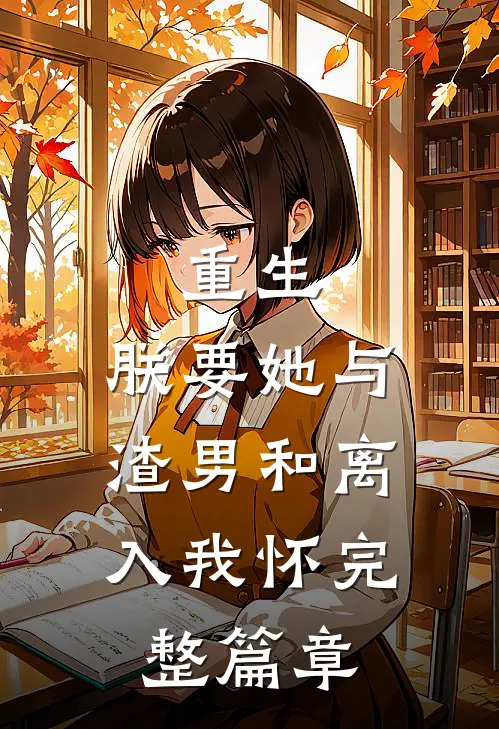 重生：朕要她与渣男和离，入我怀完整篇章