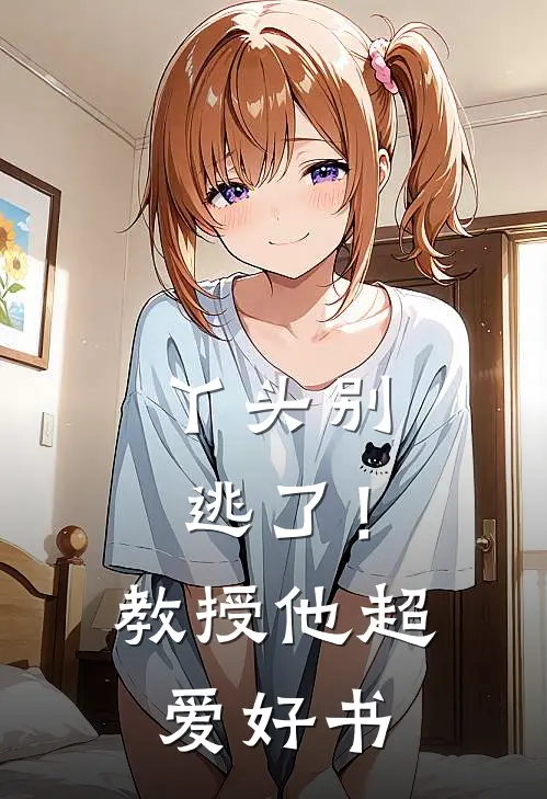 丫头别逃了！教授他超爱好书