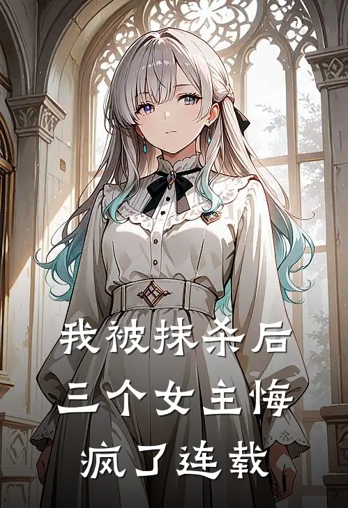我被抹杀后,三个女主悔疯了连载完结了吗