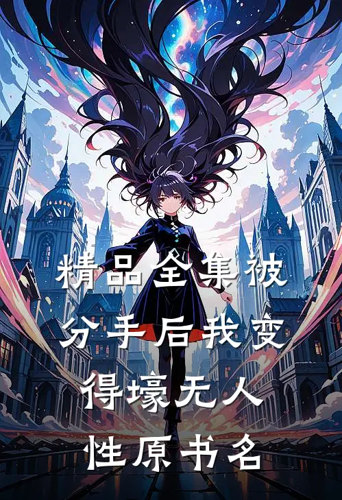 精品全集被分手后我变得壕无人性原书名