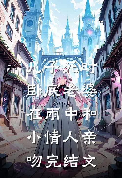 儿子死时，卧底老婆在雨中和小情人亲吻完结文