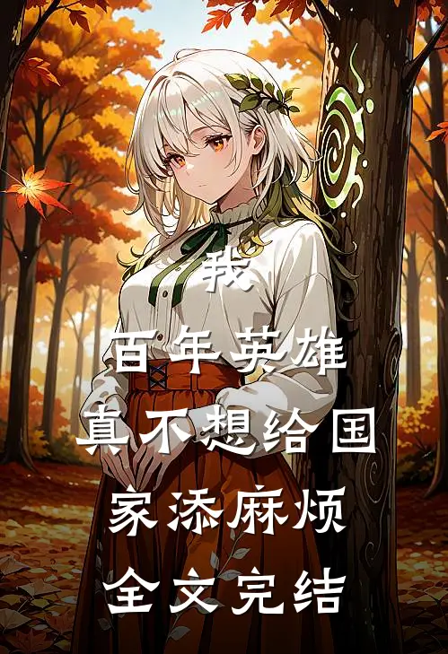 我,百年英雄,真不想给国家添麻烦全文完结