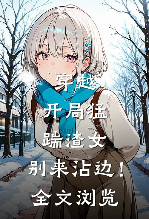穿越开局猛踹渣女,别来沾边!全文浏览免费阅读
