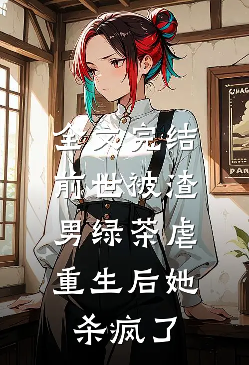全文完结前世被渣男绿茶虐,重生后她杀疯了