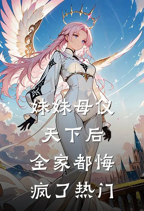 妹妹母仪天下后,全家都悔疯了热门