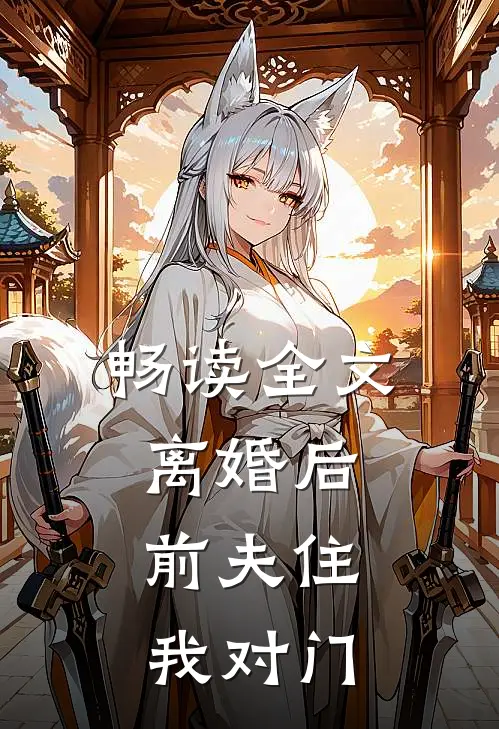 畅读全文离婚后,前夫住我对门