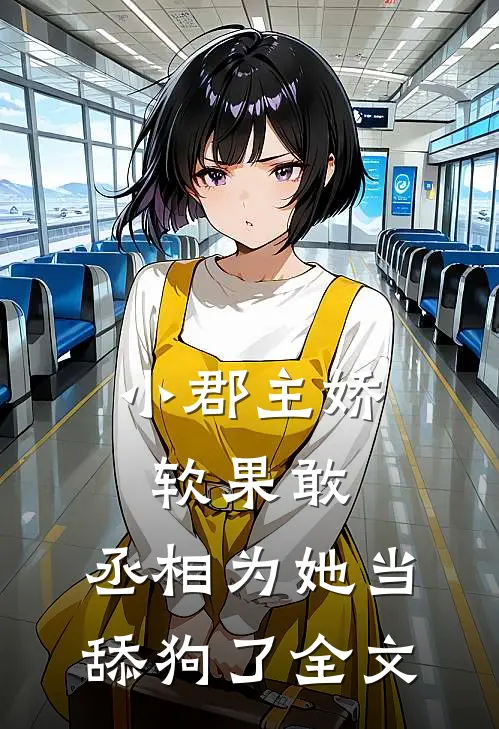 小郡主娇软果敢,丞相为她当舔狗了全文免费