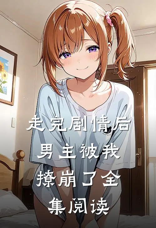 走完剧情后,男主被我撩崩了全集阅读免费