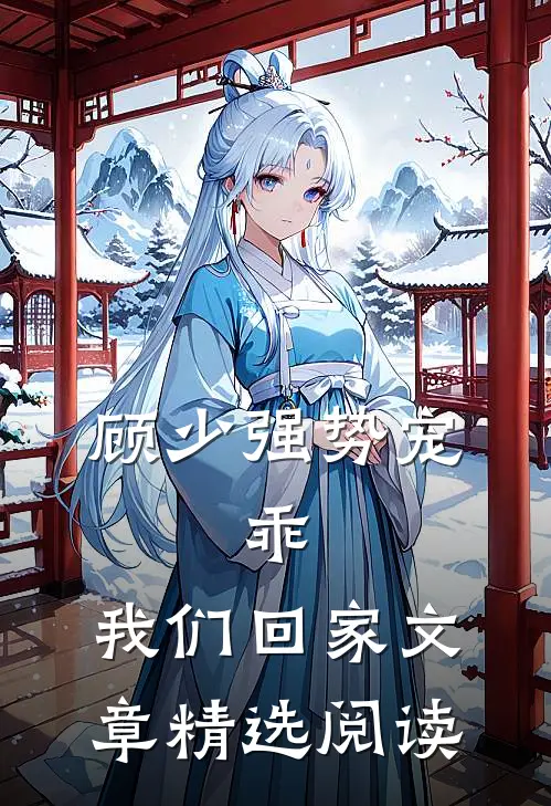 顾少强势宠乖,我们回家文章精选阅读