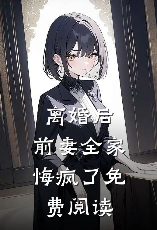 离婚后,前妻全家悔疯了免费阅读