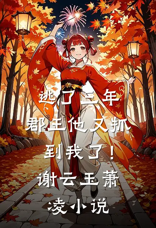 逃了三年,郡王他又抓到我了!谢云玉萧凌免费阅读