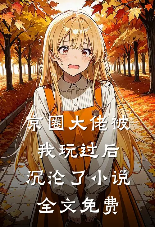 京圈大佬被我玩过后,沉沦了全文免费