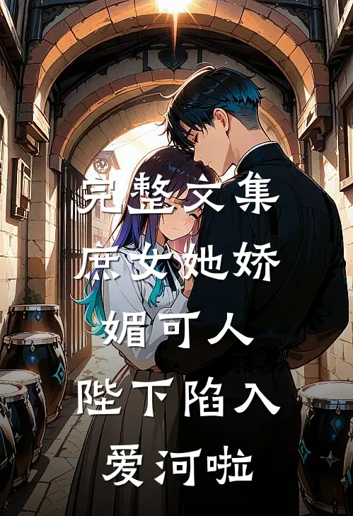 完整文集庶女她娇媚可人,陛下陷入爱河啦