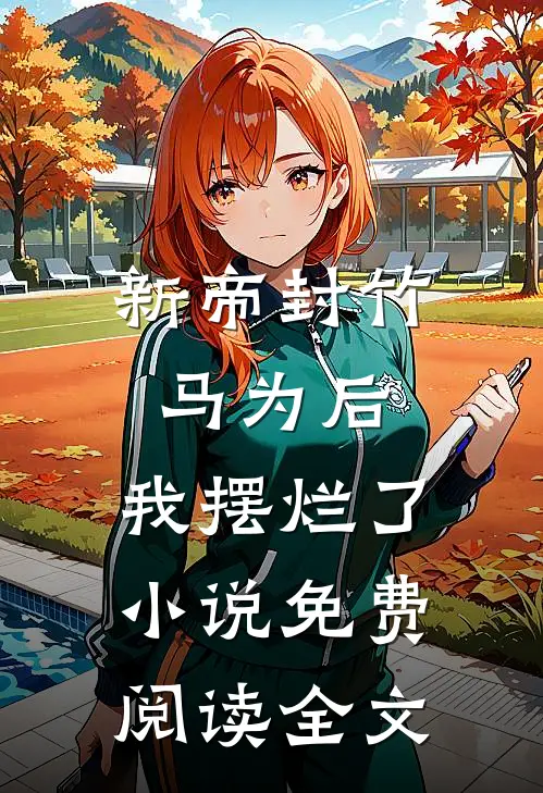 新帝封竹马为后,我摆烂了免费阅读全文无弹窗