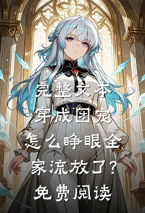 完整文本穿成团宠,怎么睁眼全家流放了?免费阅读