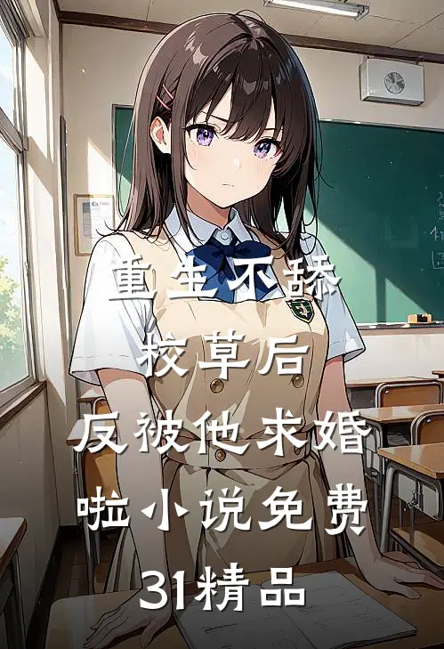 重生不舔校草后,反被他求婚啦小说免费31精品